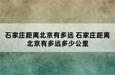 石家庄距离北京有多远 石家庄距离北京有多远多少公里